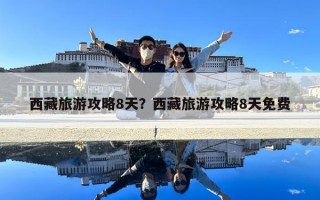 西藏旅游攻略8天？西藏旅游攻略8天免费