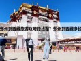 郑州到西藏旅游攻略路线图？郑州到西藏多长时间