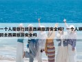 一个人报旅行团去西藏旅游安全吗？一个人跟团去西藏旅游安全吗