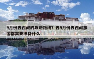 9月份去西藏的攻略路线？去9月份去西藏旅游都需要准备什么