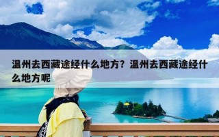 温州去西藏途经什么地方？温州去西藏途经什么地方呢