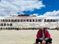 7月份去西藏旅游团费是多少钱？去西藏旅行团多少钱