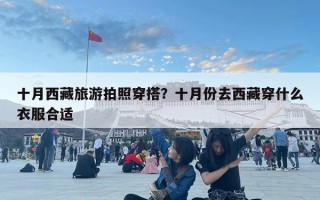 十月西藏旅游拍照穿搭？十月份去西藏穿什么衣服合适