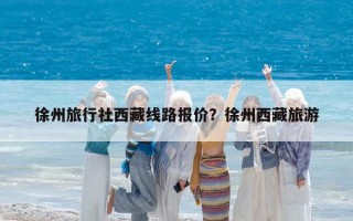 徐州旅行社西藏线路报价？徐州西藏旅游