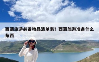 西藏旅游必备物品清单表？西藏旅游准备什么东西