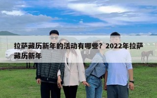 拉萨藏历新年的活动有哪些？2022年拉萨藏历新年