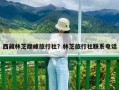 西藏林芝巅峰旅行社？林芝旅行社联系电话