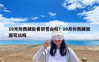 10月份西藏能看到雪山吗？10月份西藏旅游可以吗