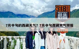 7月中旬的西藏天气？7月中旬西藏天气预报