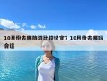 10月份去哪旅游比较适宜？10月份去哪玩合适