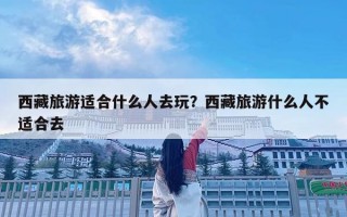 西藏旅游适合什么人去玩？西藏旅游什么人不适合去