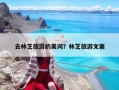 去林芝旅游的美词？林芝旅游文案