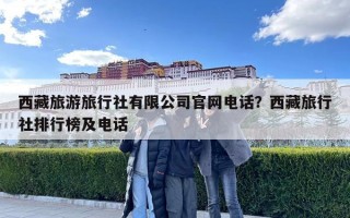 西藏旅游旅行社有限公司官网电话？西藏旅行社排行榜及电话