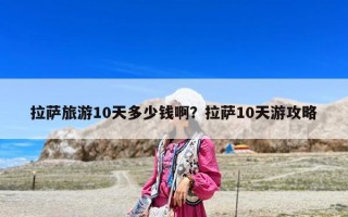 拉萨旅游10天多少钱啊？拉萨10天游攻略