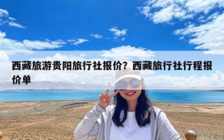 西藏旅游贵阳旅行社报价？西藏旅行社行程报价单