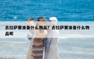 去拉萨要准备什么物品？去拉萨要准备什么物品呢