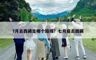 7月去西藏走哪个路线？七月底去西藏