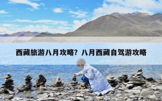 西藏旅游八月攻略？八月西藏自驾游攻略