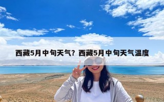 西藏5月中旬天气？西藏5月中旬天气温度