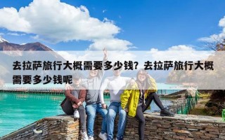 去拉萨旅行大概需要多少钱？去拉萨旅行大概需要多少钱呢