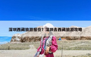 深圳西藏旅游报价？深圳去西藏旅游攻略