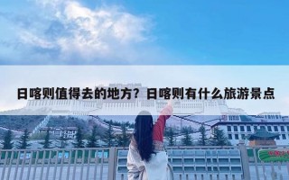 日喀则值得去的地方？日喀则有什么旅游景点