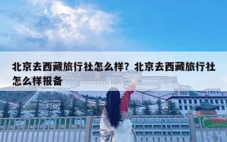 北京去西藏旅行社怎么样？北京去西藏旅行社怎么样报备