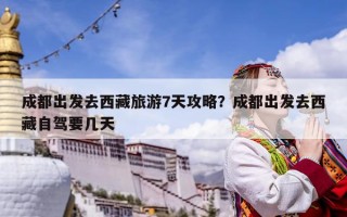 成都出发去西藏旅游7天攻略？成都出发去西藏自驾要几天