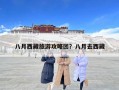 八月西藏旅游攻略团？八月去西藏