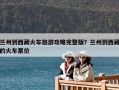 兰州到西藏火车旅游攻略完整版？兰州到西藏的火车票价