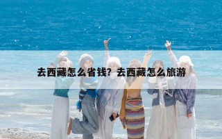 去西藏怎么省钱？去西藏怎么旅游