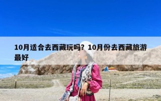 10月适合去西藏玩吗？10月份去西藏旅游最好