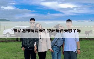 拉萨怎样玩两天？拉萨玩两天够了吗