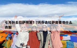 七月份去拉萨预算？7月份去拉萨需要带什么衣服