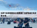 拉萨7日游需要多少钱费用？拉萨旅游7天花多少钱