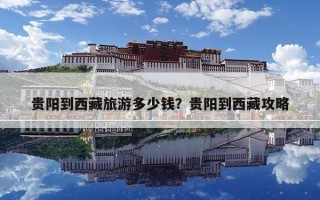 贵阳到西藏旅游多少钱？贵阳到西藏攻略