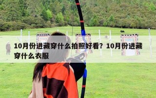 10月份进藏穿什么拍照好看？10月份进藏穿什么衣服