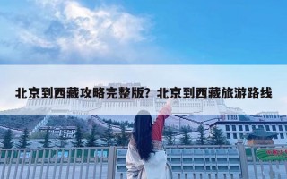 北京到西藏攻略完整版？北京到西藏旅游路线