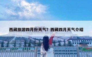 西藏旅游四月份天气？西藏四月天气介绍