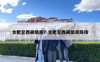 合肥至西藏旅游？合肥至西藏旅游路线