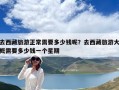 去西藏旅游正常需要多少钱呢？去西藏旅游大概需要多少钱一个星期