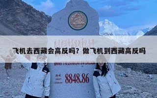 飞机去西藏会高反吗？做飞机到西藏高反吗