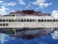 西藏中国旅行社国内游报价？西藏当地的旅行社报价