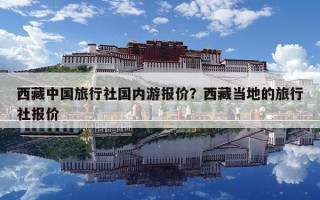 西藏中国旅行社国内游报价？西藏当地的旅行社报价