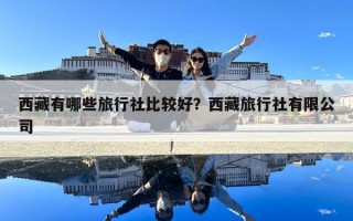 西藏有哪些旅行社比较好？西藏旅行社有限公司