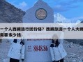 一个人西藏旅行团价格？西藏旅游一个人大概需要多少钱