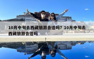 10月中旬去西藏旅游合适吗？10月中旬去西藏旅游合适吗