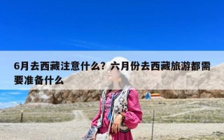 6月去西藏注意什么？六月份去西藏旅游都需要准备什么