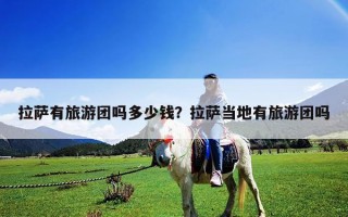 拉萨有旅游团吗多少钱？拉萨当地有旅游团吗