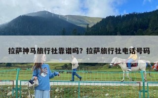 拉萨神马旅行社靠谱吗？拉萨旅行社电话号码